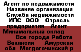 Агент по недвижимости › Название организации ­ Служба недвижимости ИПС, ООО › Отрасль предприятия ­ Агент › Минимальный оклад ­ 60 000 - Все города Работа » Вакансии   . Амурская обл.,Магдагачинский р-н